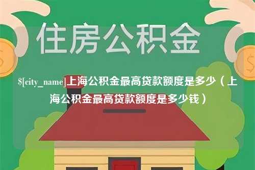 新疆上海公积金最高贷款额度是多少（上海公积金最高贷款额度是多少钱）